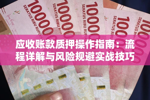 北京应收账款质押操作指南:流程详解与风险规避实战技巧 北京应收账款质押操作指南:流程详解与风险规避实战技巧