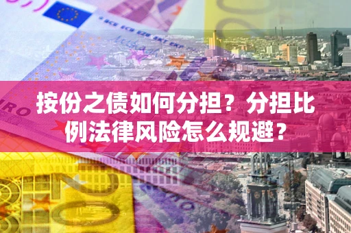 北京按份之债如何分担？分担比例法律风险怎么规避？