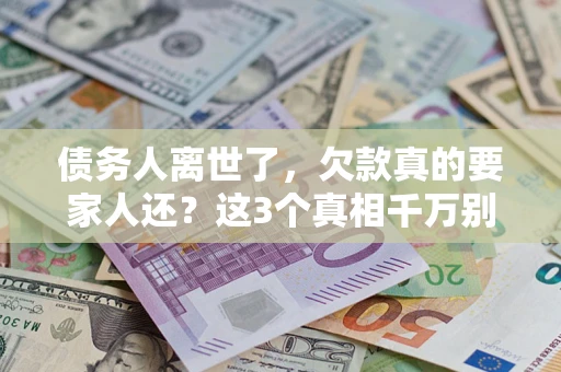 北京债务人离世了，欠款真的要家人还？这3个真相千万别弄错