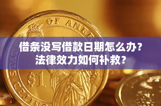 北京借条没写借款日期怎么办?法律效力如何补救? 北京借条没写借款日期怎么办?法律效力如何补救?