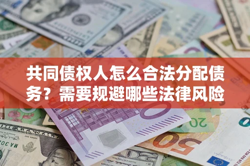 北京共同债权人怎么合法分配债务？需要规避哪些法律风险？