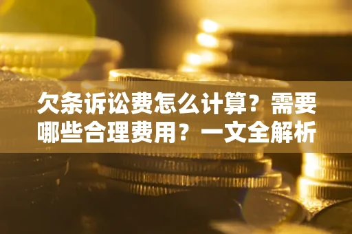 北京欠条诉讼费怎么计算？需要哪些合理费用？一文全解析