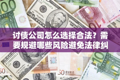 北京讨债公司怎么选择合法？需要规避哪些风险避免法律纠纷？