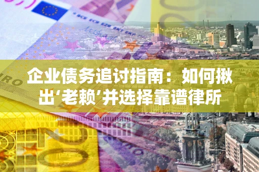 北京企业债务追讨指南：如何揪出‘老赖’并选择靠谱律所
