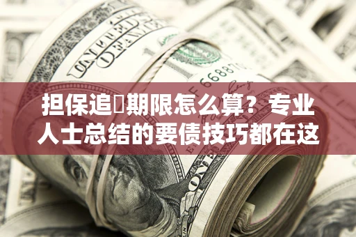 北京担保追償期限怎么算？专业人士总结的要债技巧都在这里了