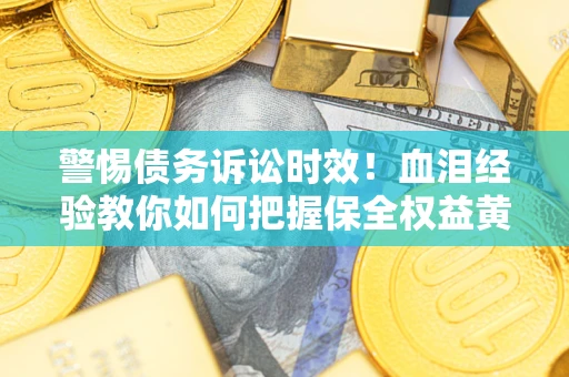 北京警惕债务诉讼时效！血泪经验教你如何把握保全权益黄金期