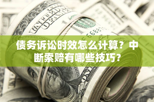 北京债务诉讼时效怎么计算？中断索赔有哪些技巧？