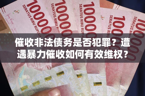 北京催收非法债务是否犯罪?遭遇暴力催收如何有效维权? 北京催收非法债务是否犯罪?遭遇暴力催收如何有效维权?