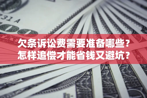 北京欠条诉讼费需要准备哪些？怎样追偿才能省钱又避坑？