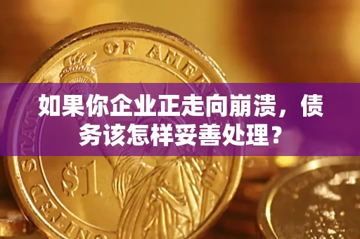 北京如果你企业正走向崩溃，债务该怎样妥善处理？