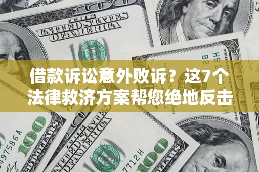 北京借款诉讼意外败诉？这7个法律救济方案帮您绝地反击！