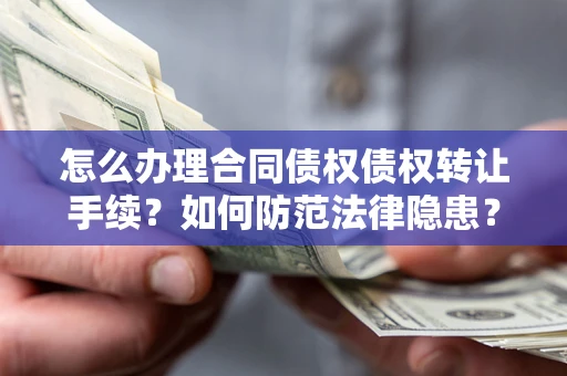 北京怎么办理合同债权债权转让手续？如何防范法律隐患？