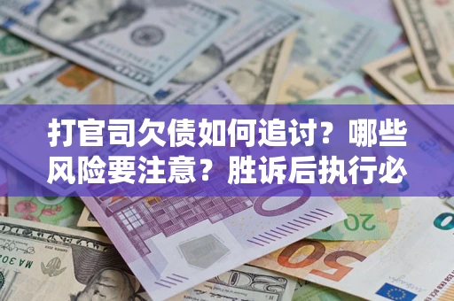 北京打官司欠债如何追讨？哪些风险要注意？胜诉后执行必看！