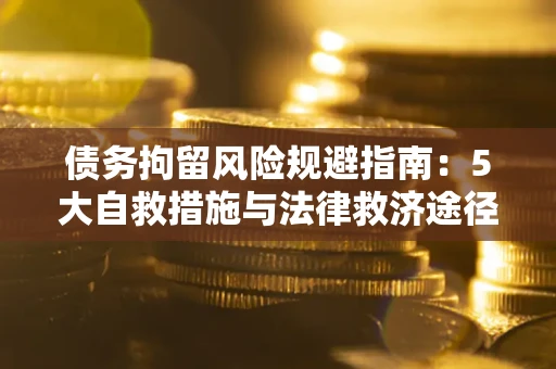 北京债务拘留风险规避指南：5大自救措施与法律救济途径