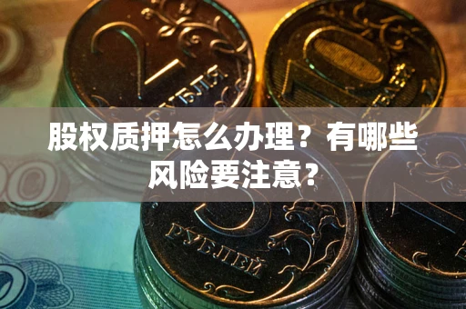 北京股权质押怎么办理？有哪些风险要注意？