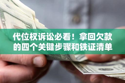 北京代位权诉讼必看!拿回欠款的四个关键步骤和铁证清单 北京代位权诉讼必看!拿回欠款的四个关键步骤和铁证清单