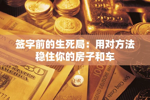北京签字前的生死局：用对方法稳住你的房子和车