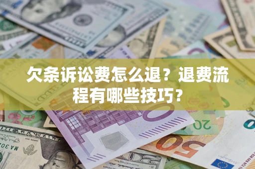 北京欠条诉讼费怎么退？退费流程有哪些技巧？
