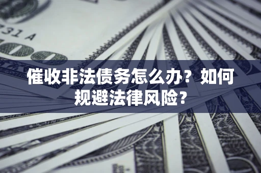 北京催收非法债务怎么办？如何规避法律风险？