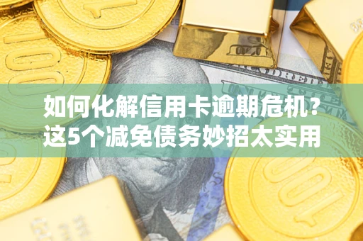北京如何化解信用卡逾期危机？这5个减免债务妙招太实用