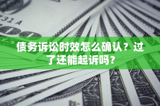 北京债务诉讼时效怎么确认？过了还能起诉吗？