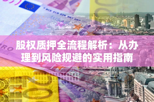 北京股权质押全流程解析：从办理到风险规避的实用指南