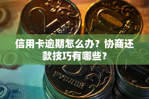 北京信用卡逾期怎么办？协商还款技巧有哪些？