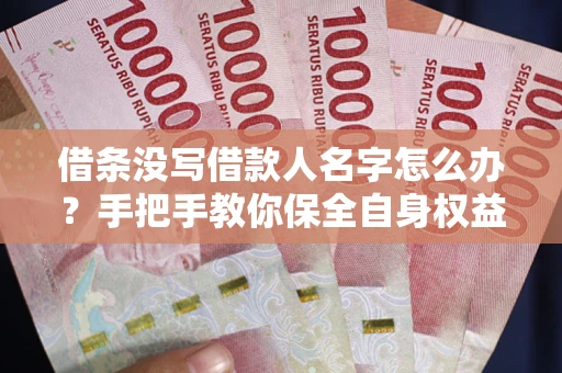 北京借条没写借款人名字怎么办？手把手教你保全自身权益