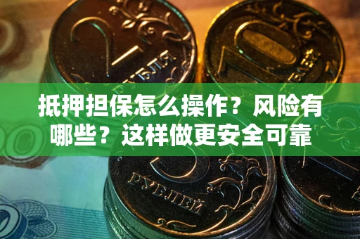 北京抵押担保怎么操作？风险有哪些？这样做更安全可靠
