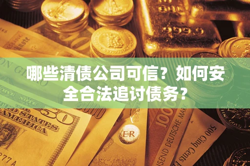 北京哪些清债公司可信？如何安全合法追讨债务？