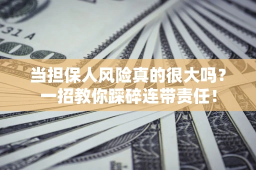 北京当担保人风险真的很大吗？一招教你踩碎连带责任！