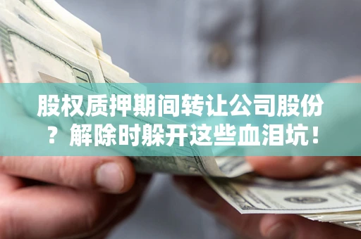 北京股权质押期间转让公司股份？解除时躲开这些血泪坑！