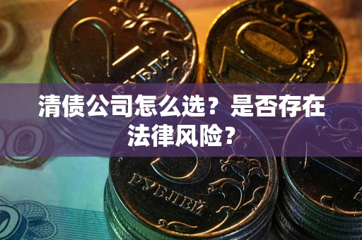 北京清债公司怎么选？是否存在法律风险？