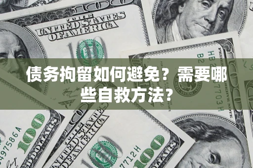 北京债务拘留如何避免？需要哪些自救方法？