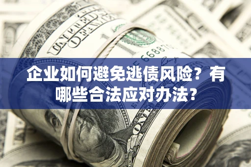 北京企业如何避免逃债风险？有哪些合法应对办法？