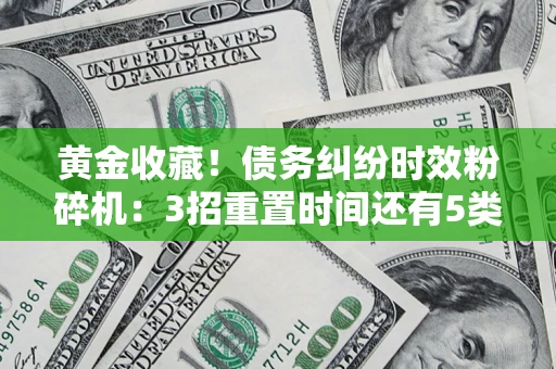 北京黄金收藏！债务纠纷时效粉碎机：3招重置时间还有5类不设年限的特殊债务