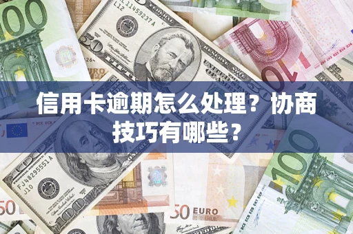 北京信用卡逾期怎么处理？协商技巧有哪些？