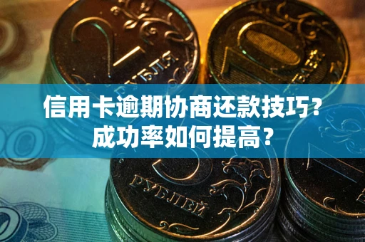 北京信用卡逾期协商还款技巧？成功率如何提高？
