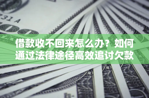 北京借款收不回来怎么办?如何通过法律途径高效追讨欠款? 北京借款收不回来怎么办?如何通过法律途径高效追讨欠款?