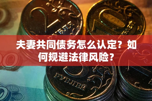北京夫妻共同债务怎么认定？如何规避法律风险？