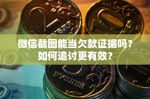 北京微信截图能当欠款证据吗？如何追讨更有效？