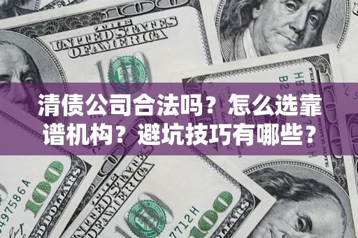 北京清债公司合法吗？怎么选靠谱机构？避坑技巧有哪些？