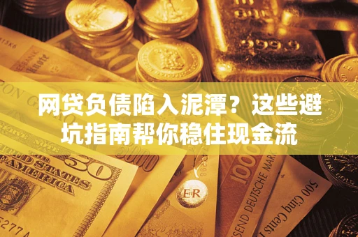 北京网贷负债陷入泥潭？这些避坑指南帮你稳住现金流