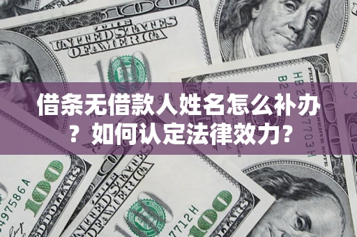 北京借条无借款人姓名怎么补办？如何认定法律效力？