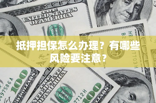 北京抵押担保怎么办理？有哪些风险要注意？