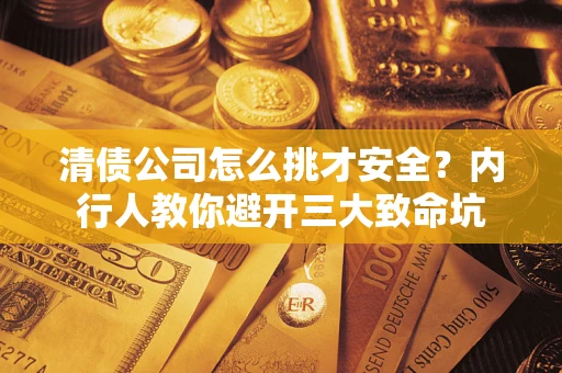 北京清债公司怎么挑才安全?内行人教你避开三大致命坑 北京清债公司怎么挑才安全?内行人教你避开三大致命坑