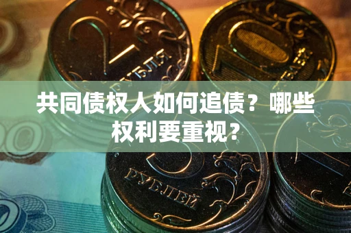 北京共同债权人如何追债？哪些权利要重视？