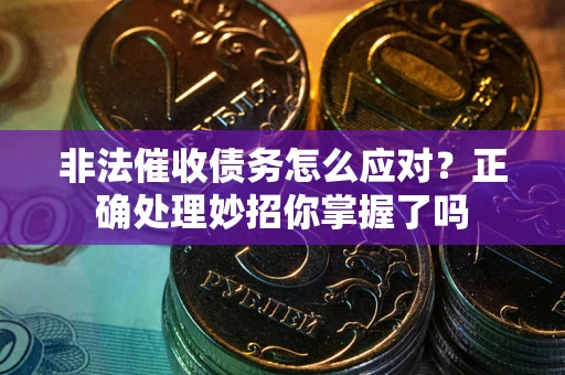 北京非法催收债务怎么应对？正确处理妙招你掌握了吗