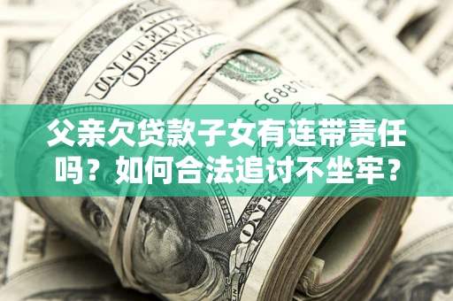 北京父亲欠贷款子女有连带责任吗？如何合法追讨不坐牢？