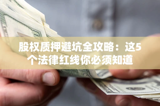 北京股权质押避坑全攻略：这5个法律红线你必须知道